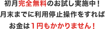 今なら初月完全無料のお試しキャンペーン中！月末までに利用停止操作をすればお金は１円もかかりません！