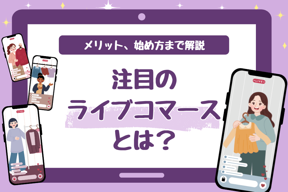注目のライブコマースとは？メリット、始め方まで解説