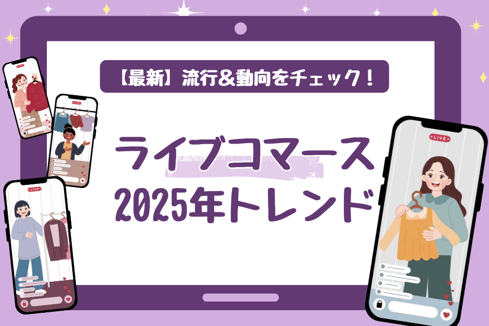 【最新】ライブコマースの2025年トレンドは？流行＆動向をチェック！