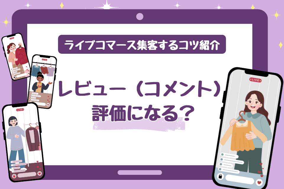 ライブコマースのレビュー（コメント）は評価になる？集客するコツも紹介`