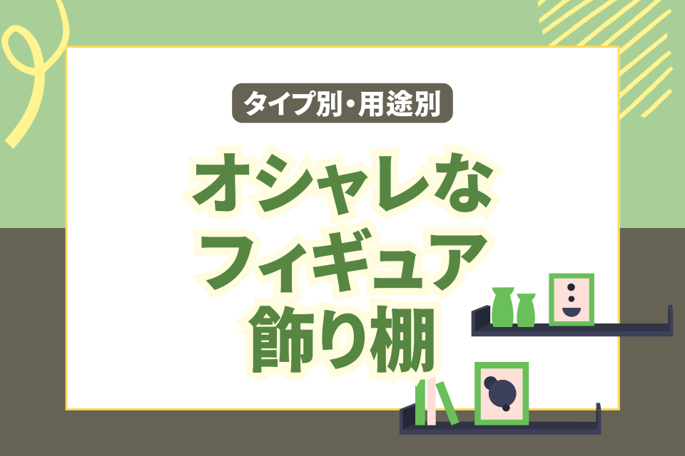 タイプ別・用途別 オシャレなフィギュア飾り棚