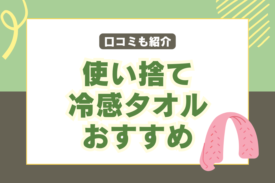 使い捨て 冷感タオル おすすめ 口コミも紹介