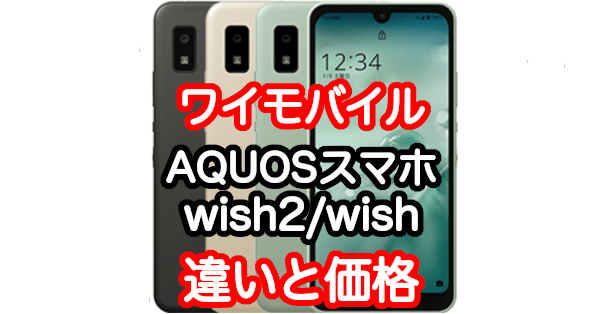 ワイモバイルのAQUOS wish2とwishの違いと価格まとめ