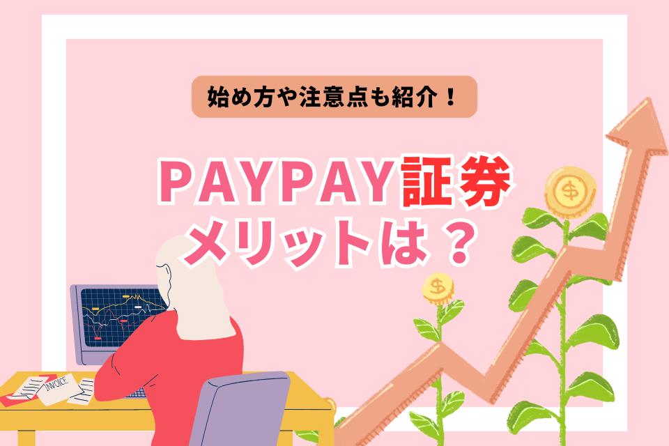 始め方や注意点も紹介！Paypay証券メリットは？