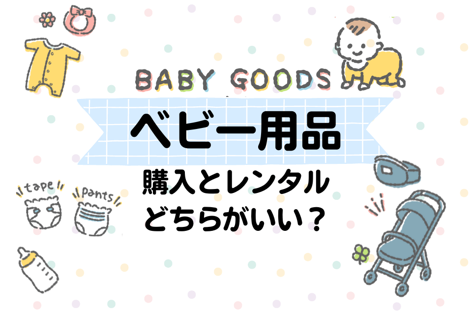 ベビー用品購入とレンタルどちらがいい？