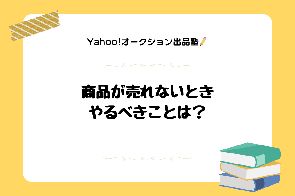 Yahoo!オークション(ヤフオク!)でなかなか商品が売れないときにやるべきことは？