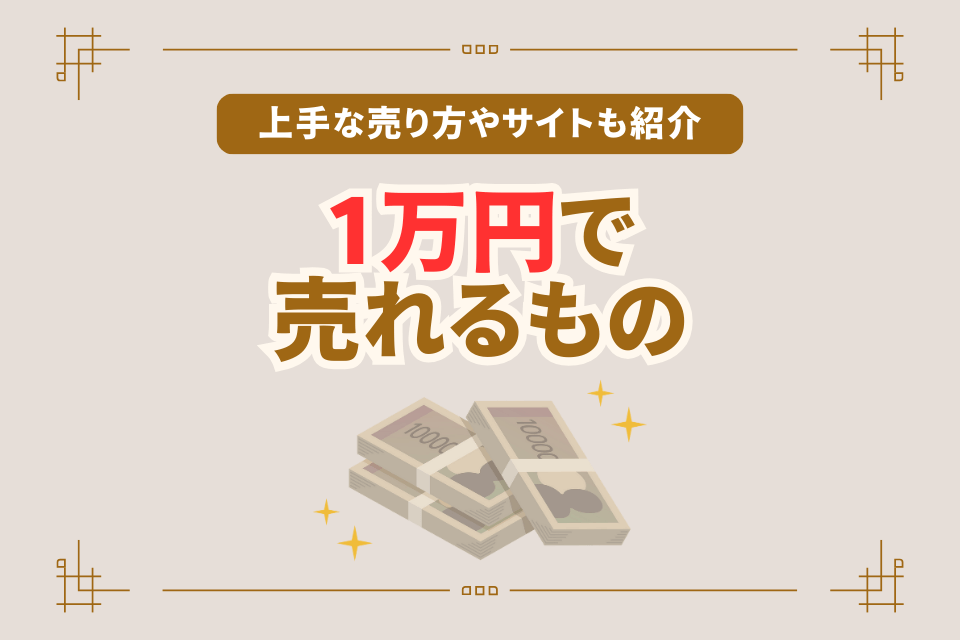 上手な売り方やサイトも紹介 1万円で売れるもの