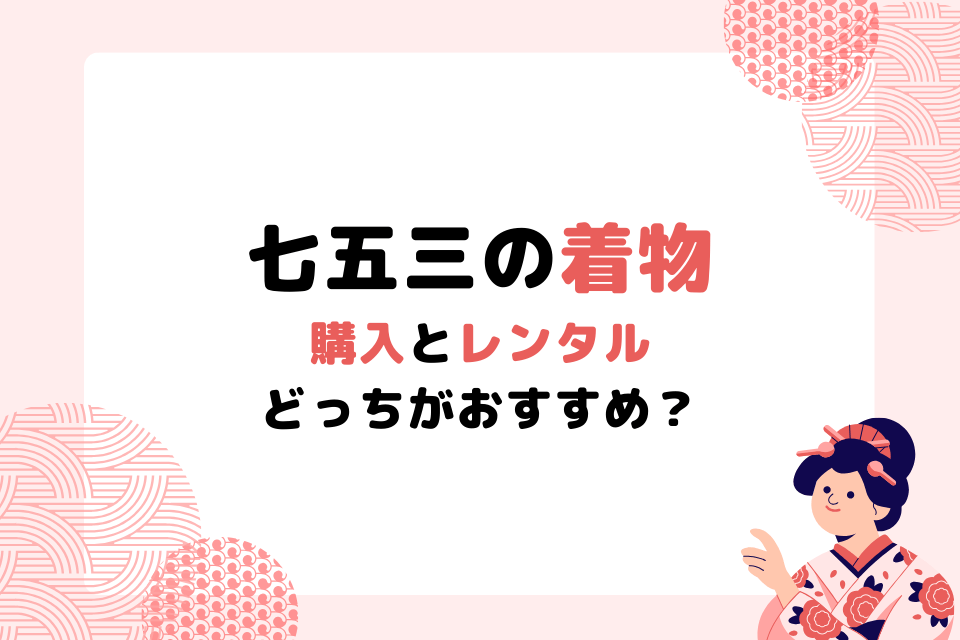 七五三の着物購入とレンタルどっちがおすすめ？