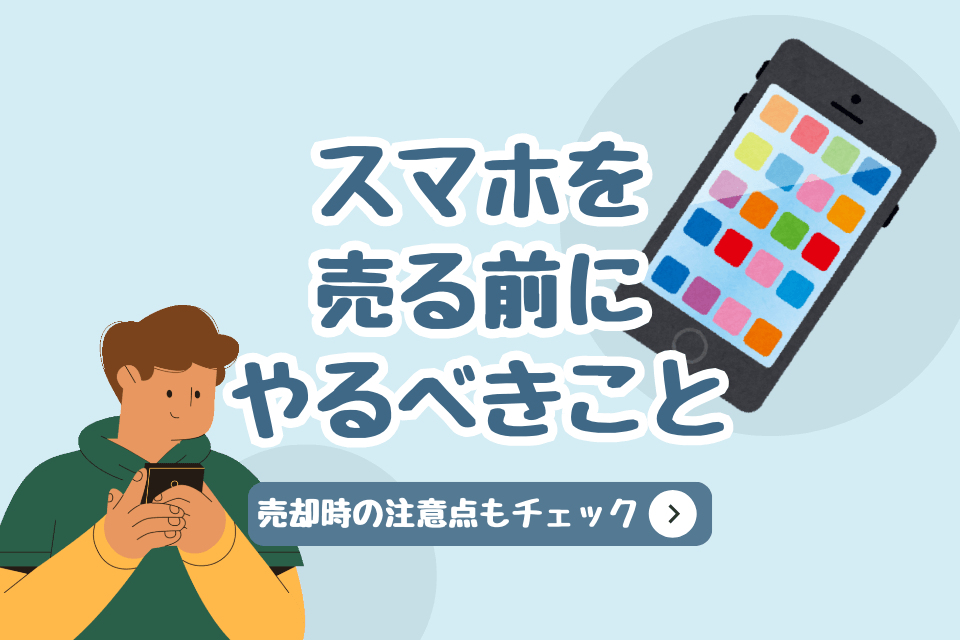 スマホを売る時にやるべきこと 売却時の注意点もチェック