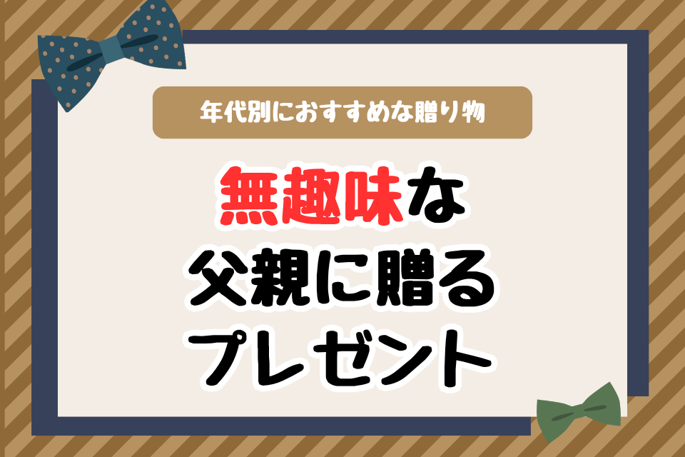 無趣味な父親に贈る誕生日プレゼント 年代別におすすめな贈り物