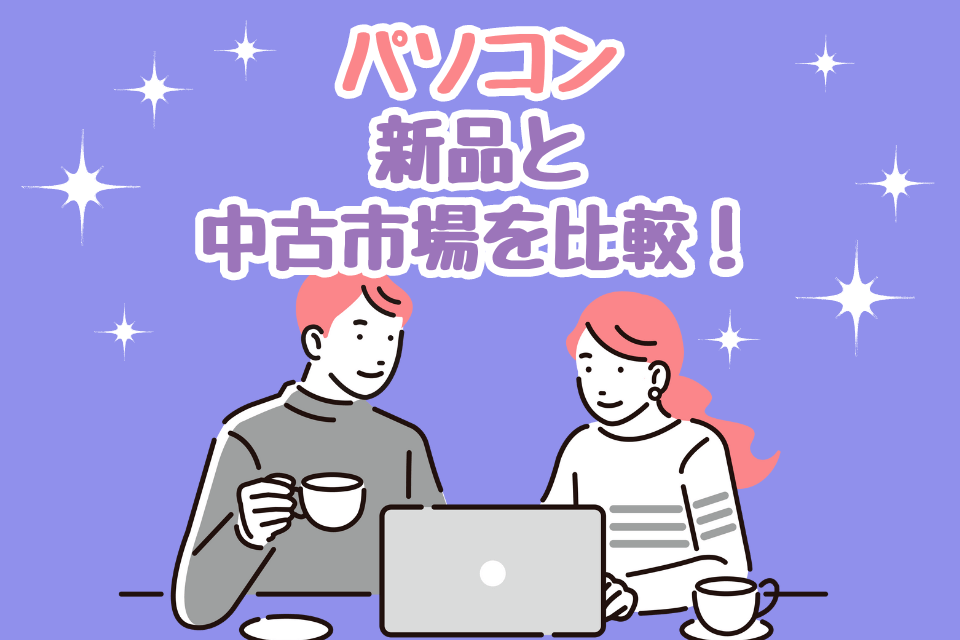 パソコン新品と中古市場を比較！