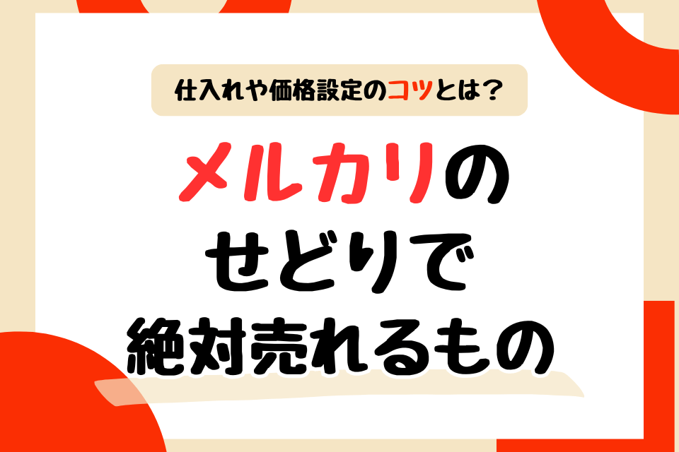 メルカリのせどりで絶対売れるもの厳選6選｜仕入れや価格設定のコツと