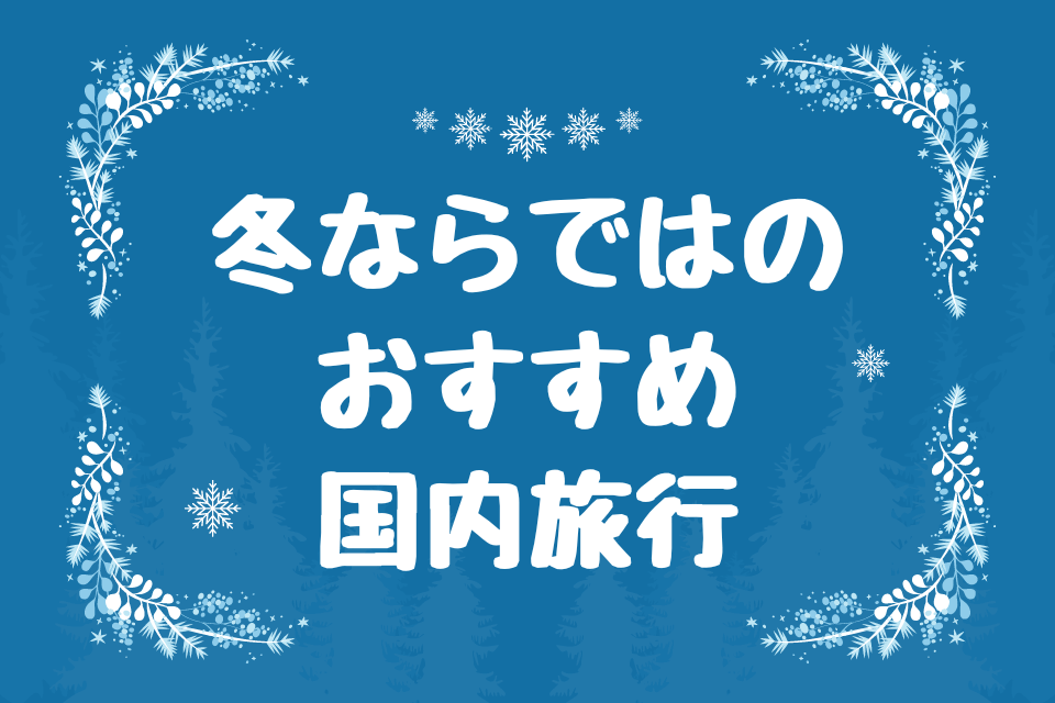 冬ならではのおすすめ国内旅行