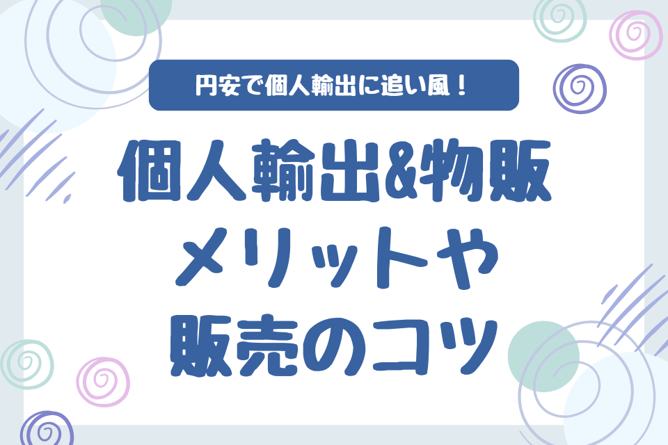 円安で個人輸出に追い風！個人輸出&物販のメリットや販売のコツ