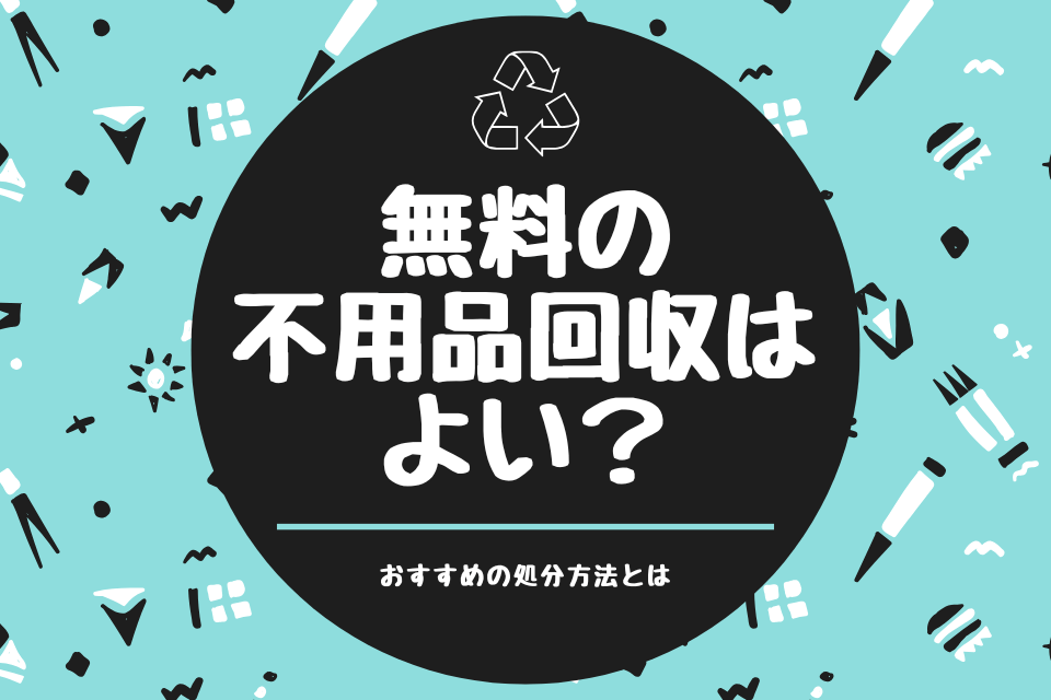 無料の不用品回収はよい？おすすめの処分方法とは