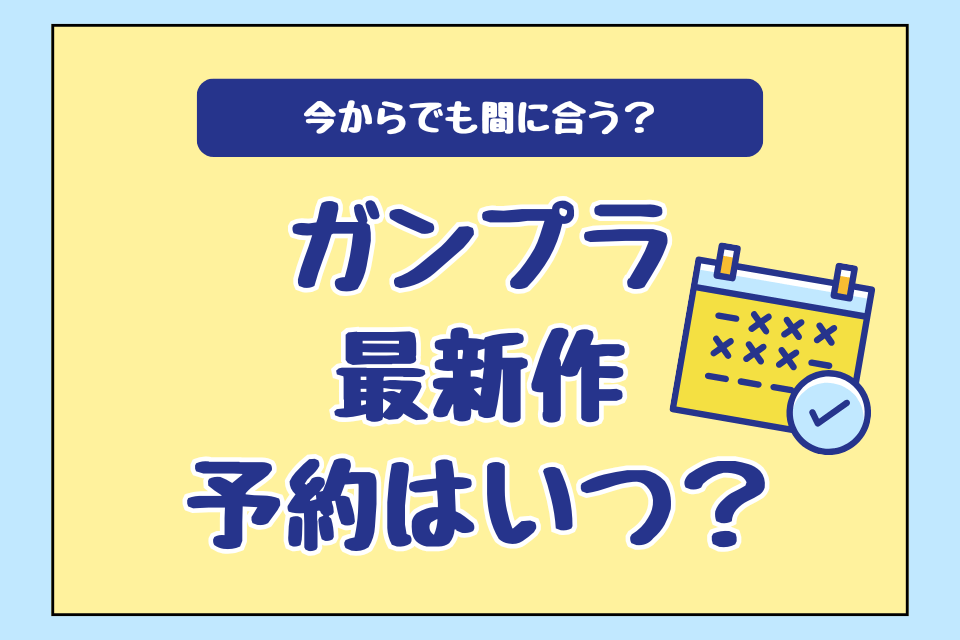 今からでも間に合う？ガンプラ最新作予約はいつ？