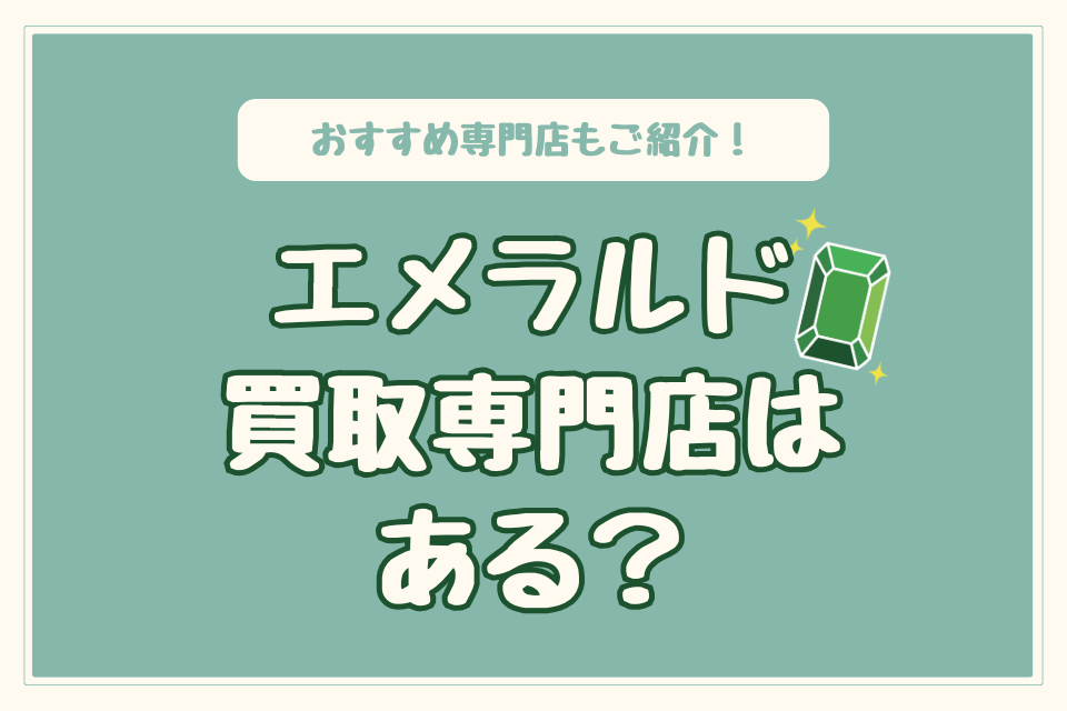 エメラルド買取専門店はある？おすすめ専門店もご紹介！