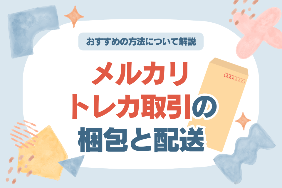 メルカリトレカ取引の梱包と配送 おすすめの方法について解説