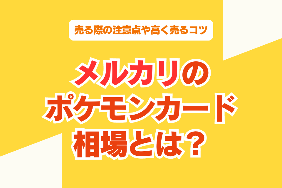 メルカリのポケモンカードの相場とは？売る際の注意点や高く売るコツ