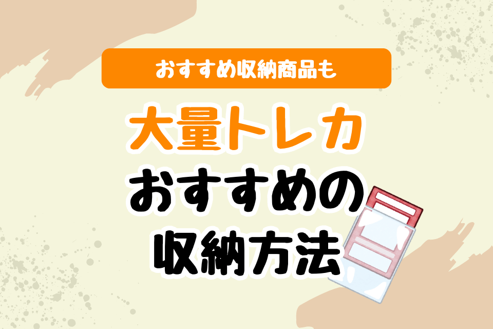 大量トレカおすすめの収納方法 おすすめの収納商品も