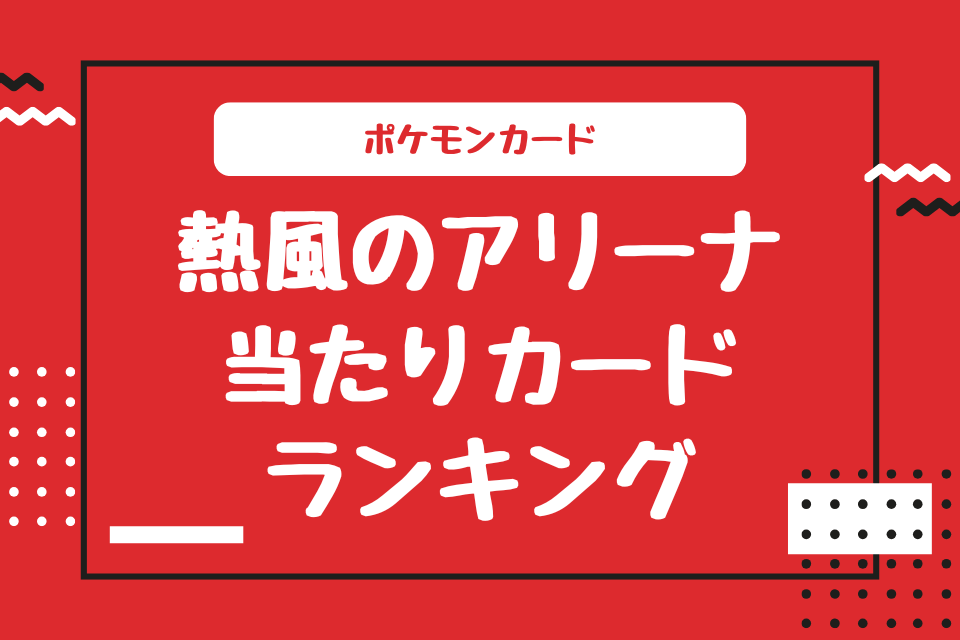 ポケモンカード 熱風のアリーナ当たりカードランキング